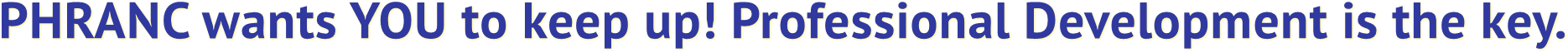 PHRANC wants YOU to keep up! Professional Development is the key. PHRANC wants YOU to keep up! Professional Development is the key.